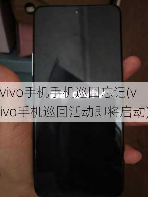 vivo手机手机巡回忘记(vivo手机巡回活动即将启动)