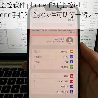 监控软件iphone手机(监控iPhone手机？这款软件可助您一臂之力！)