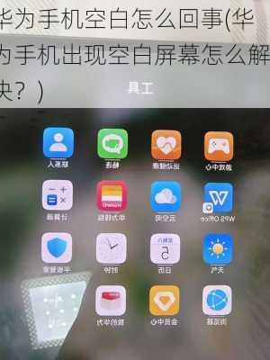 华为手机空白怎么回事(华为手机出现空白屏幕怎么解决？)