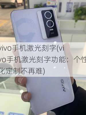 vivo手机激光刻字(vivo手机激光刻字功能：个性化定制不再难)