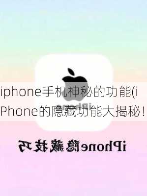 iphone手机神秘的功能(iPhone的隐藏功能大揭秘！)