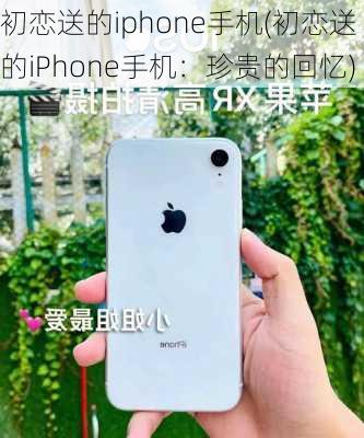 初恋送的iphone手机(初恋送的iPhone手机：珍贵的回忆)