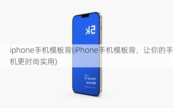 iphone手机模板背(iPhone手机模板背，让你的手机更时尚实用)