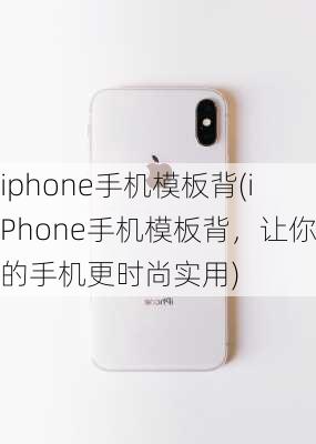 iphone手机模板背(iPhone手机模板背，让你的手机更时尚实用)