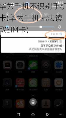 华为手机不识别手机卡(华为手机无法读取SIM卡)