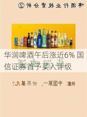 华润啤酒午后涨近6% 国信证券首予买入评级