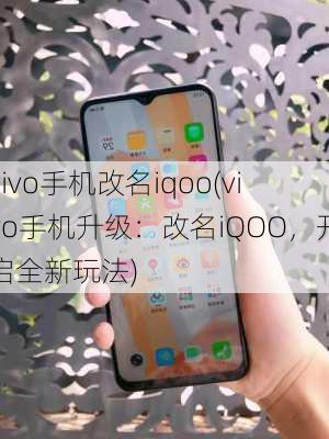 vivo手机改名iqoo(vivo手机升级：改名iQOO，开启全新玩法)