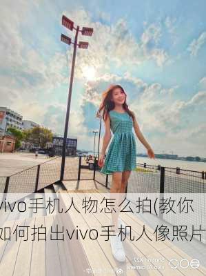 vivo手机人物怎么拍(教你如何拍出vivo手机人像照片)