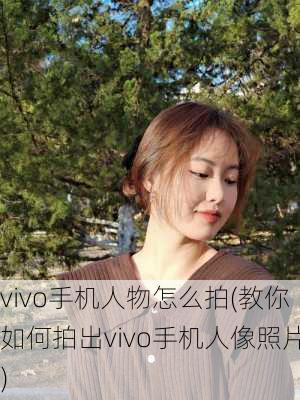 vivo手机人物怎么拍(教你如何拍出vivo手机人像照片)