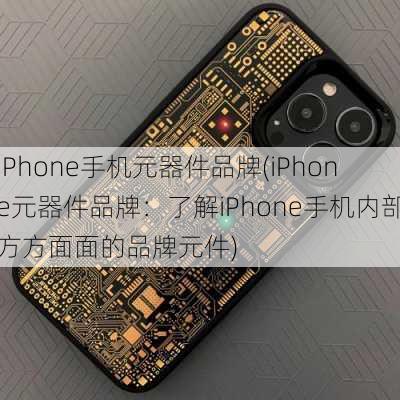 iPhone手机元器件品牌(iPhone元器件品牌：了解iPhone手机内部方方面面的品牌元件)