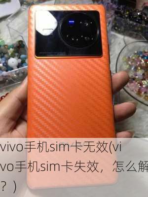 vivo手机sim卡无效(vivo手机sim卡失效，怎么解决？)