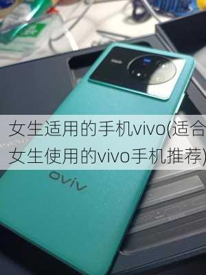 女生适用的手机vivo(适合女生使用的vivo手机推荐)