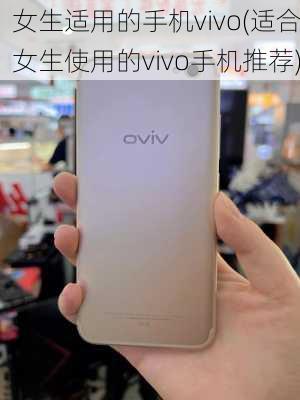 女生适用的手机vivo(适合女生使用的vivo手机推荐)