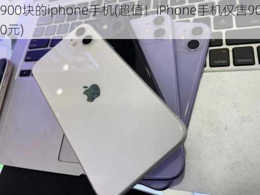 900块的iphone手机(超值！iPhone手机仅售900元)