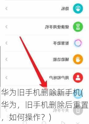 华为旧手机删除新手机(华为，旧手机删除后重置，如何操作？)