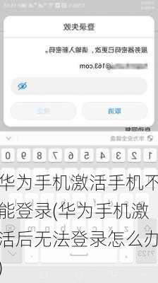 华为手机激活手机不能登录(华为手机激活后无法登录怎么办)