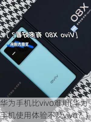 华为手机比vivo难用(华为手机使用体验不及vivo？)