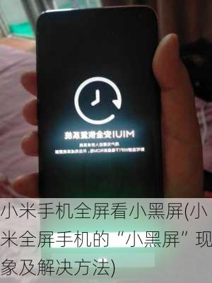 小米手机全屏看小黑屏(小米全屏手机的“小黑屏”现象及解决方法)