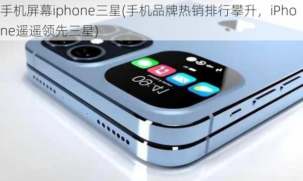 手机屏幕iphone三星(手机品牌热销排行攀升，iPhone遥遥领先三星)