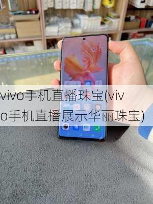 vivo手机直播珠宝(vivo手机直播展示华丽珠宝)