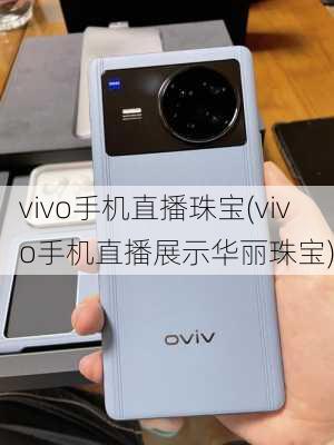 vivo手机直播珠宝(vivo手机直播展示华丽珠宝)