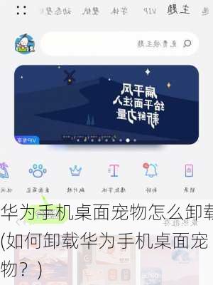 华为手机桌面宠物怎么卸载(如何卸载华为手机桌面宠物？)