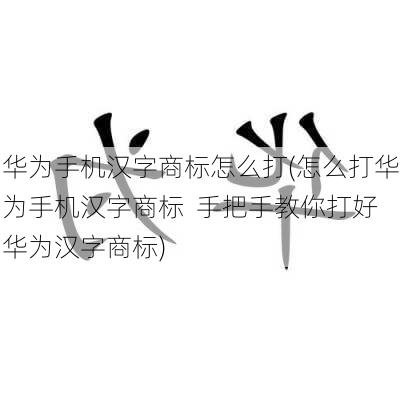 华为手机汉字商标怎么打(怎么打华为手机汉字商标  手把手教你打好华为汉字商标)