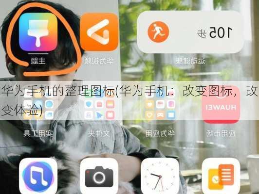 华为手机的整理图标(华为手机：改变图标，改变体验)