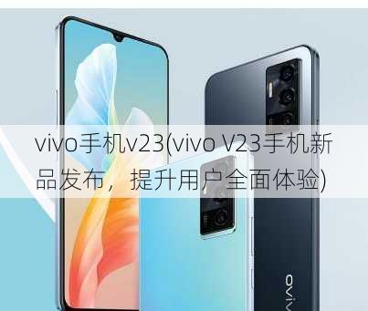 vivo手机v23(vivo V23手机新品发布，提升用户全面体验)