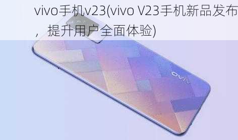 vivo手机v23(vivo V23手机新品发布，提升用户全面体验)