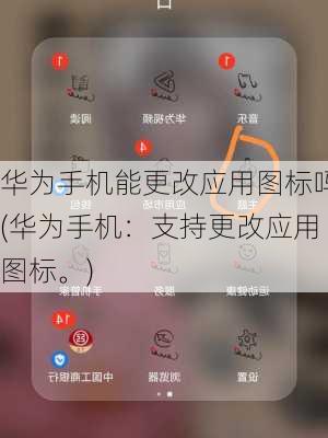 华为手机能更改应用图标吗(华为手机：支持更改应用图标。)