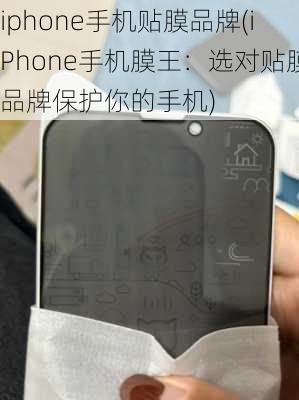 iphone手机贴膜品牌(iPhone手机膜王：选对贴膜品牌保护你的手机)