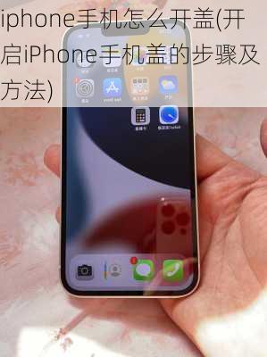 iphone手机怎么开盖(开启iPhone手机盖的步骤及方法)