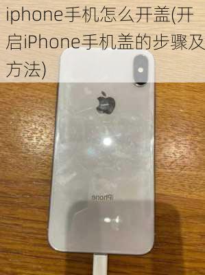 iphone手机怎么开盖(开启iPhone手机盖的步骤及方法)