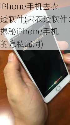 iPhone手机去衣透软件(去衣透软件：揭秘iPhone手机的隐私漏洞)