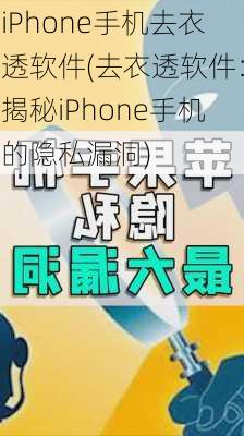 iPhone手机去衣透软件(去衣透软件：揭秘iPhone手机的隐私漏洞)