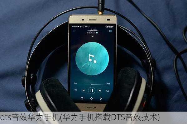 dts音效华为手机(华为手机搭载DTS音效技术)