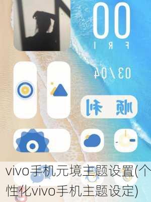 vivo手机元境主题设置(个性化vivo手机主题设定)