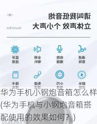 华为手机小钢炮音箱怎么样(华为手机与小钢炮音箱搭配使用的效果如何？)