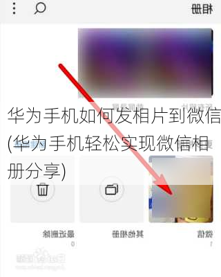 华为手机如何发相片到微信(华为手机轻松实现微信相册分享)