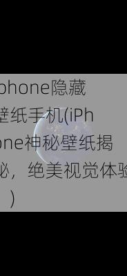 iphone隐藏壁纸手机(iPhone神秘壁纸揭秘，绝美视觉体验！)