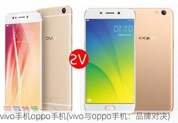 vivo手机oppo手机(vivo与oppo手机：品牌对决)