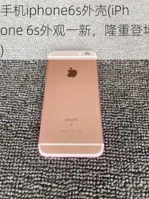 手机iphone6s外壳(iPhone 6s外观一新，隆重登场！)