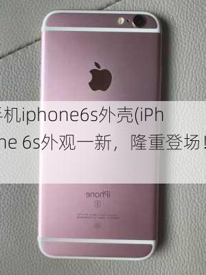 手机iphone6s外壳(iPhone 6s外观一新，隆重登场！)