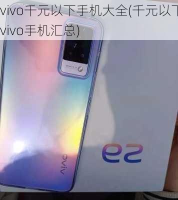 vivo千元以下手机大全(千元以下vivo手机汇总)