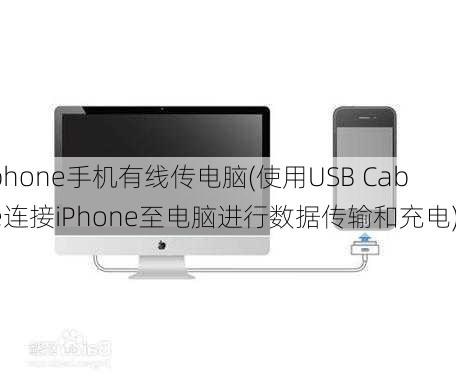 iphone手机有线传电脑(使用USB Cable连接iPhone至电脑进行数据传输和充电)