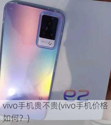 vivo手机贵不贵(vivo手机价格如何？)