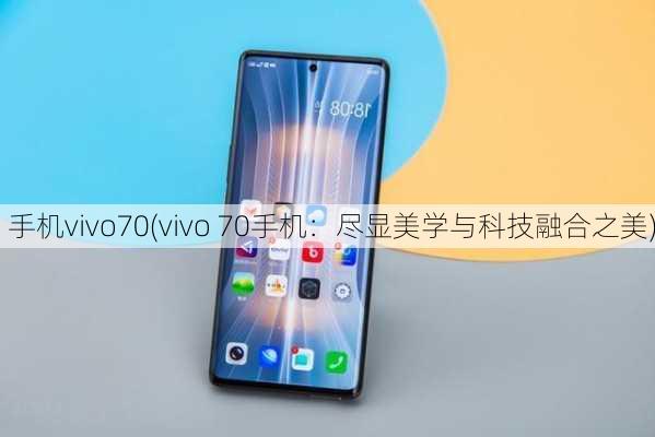 手机vivo70(vivo 70手机：尽显美学与科技融合之美)