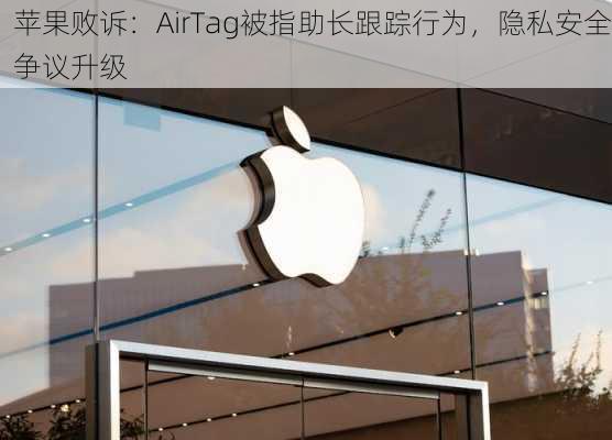 苹果败诉：AirTag被指助长跟踪行为，隐私安全争议升级