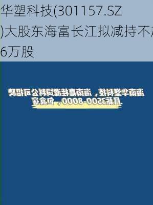 华塑科技(301157.SZ)大股东海富长江拟减持不超36万股